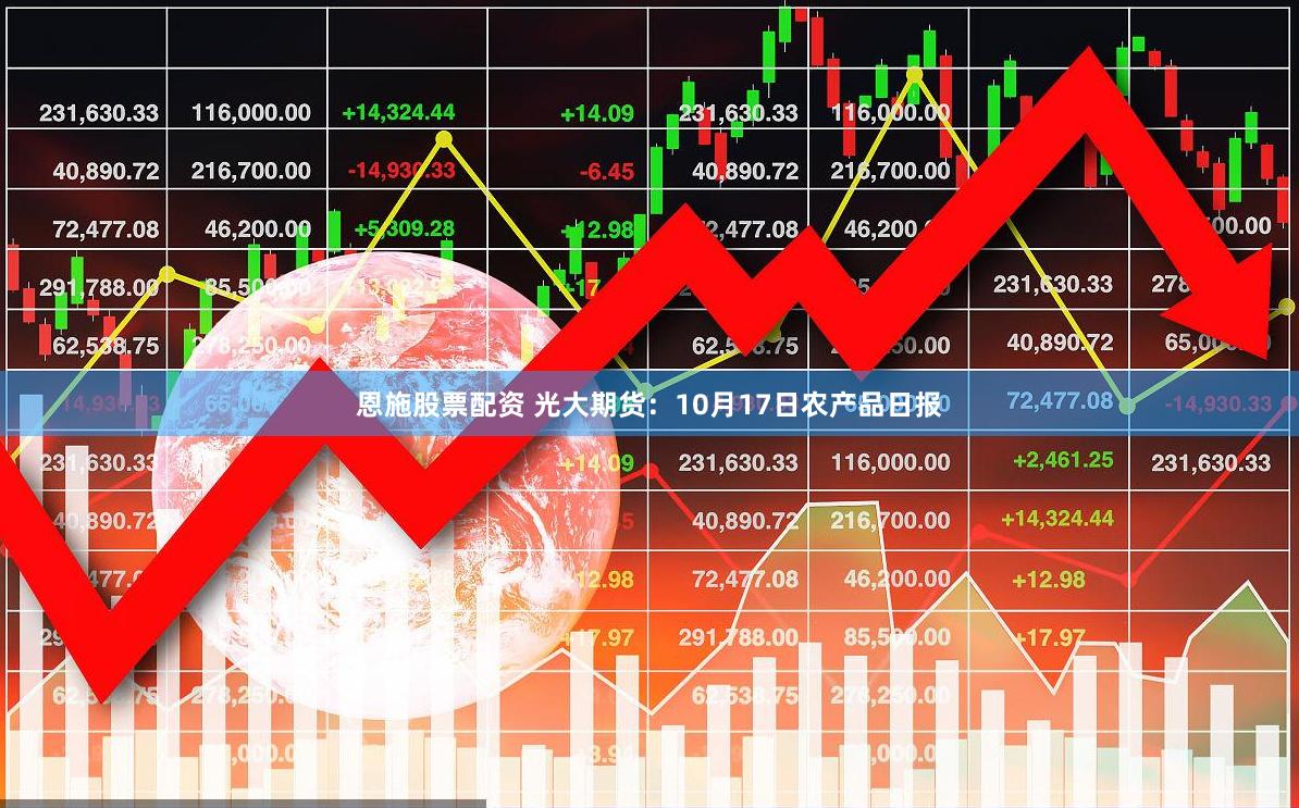 恩施股票配资 光大期货：10月17日农产品日报