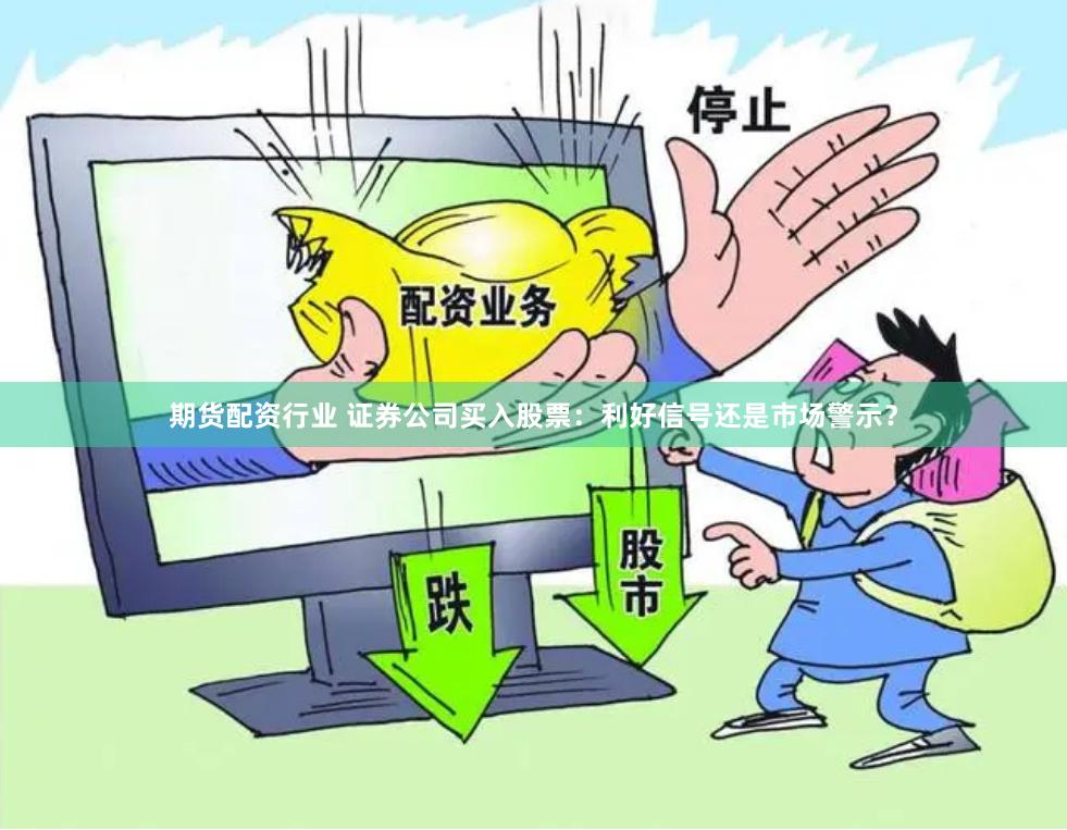 期货配资行业 证券公司买入股票：利好信号还是市场警示？