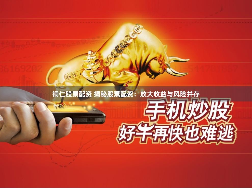 铜仁股票配资 揭秘股票配资：放大收益与风险并存