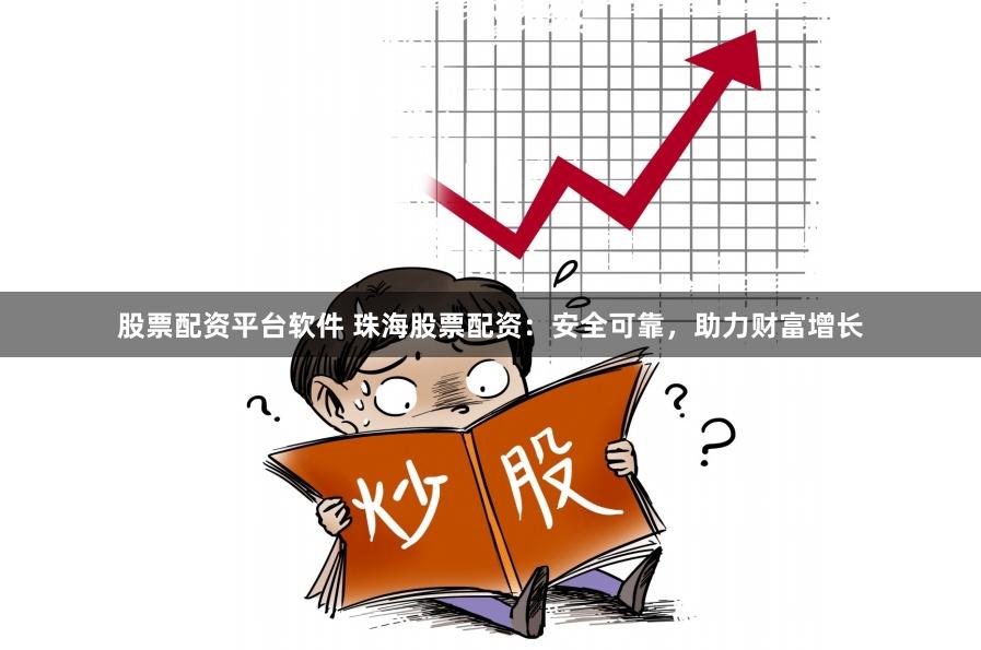 股票配资平台软件 珠海股票配资：安全可靠，助力财富增长