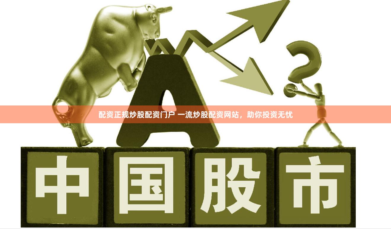 配资正规炒股配资门户 一流炒股配资网站，助你投资无忧