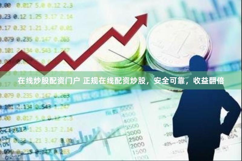 在线炒股配资门户 正规在线配资炒股，安全可靠，收益翻倍