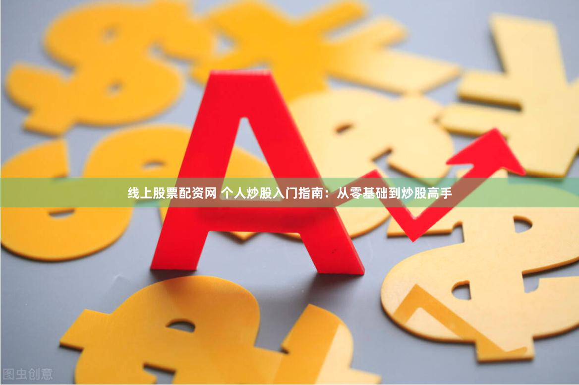线上股票配资网 个人炒股入门指南：从零基础到炒股高手