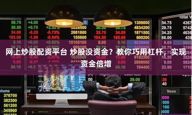 网上炒股配资平台 炒股没资金？教你巧用杠杆，实现资金倍增