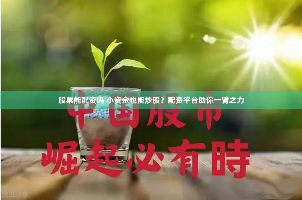 股票能配资吗 小资金也能炒股？配资平台助你一臂之力