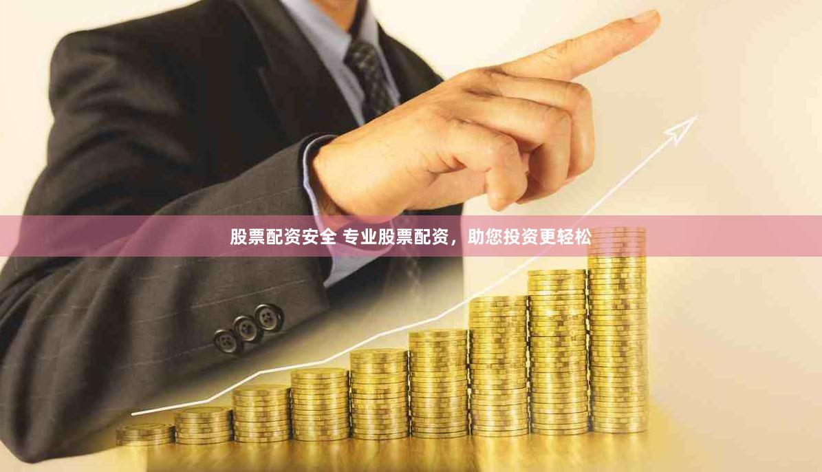 股票配资安全 专业股票配资，助您投资更轻松