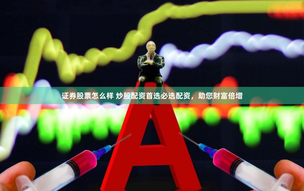证券股票怎么样 炒股配资首选必选配资，助您财富倍增