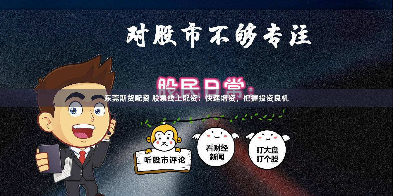 东莞期货配资 股票线上配资：快速增资，把握投资良机
