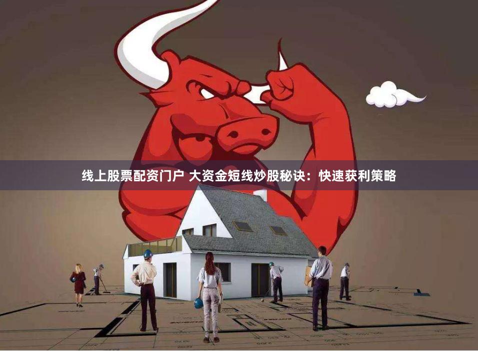 线上股票配资门户 大资金短线炒股秘诀：快速获利策略