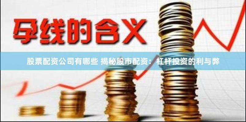 股票配资公司有哪些 揭秘股市配资：杠杆投资的利与弊