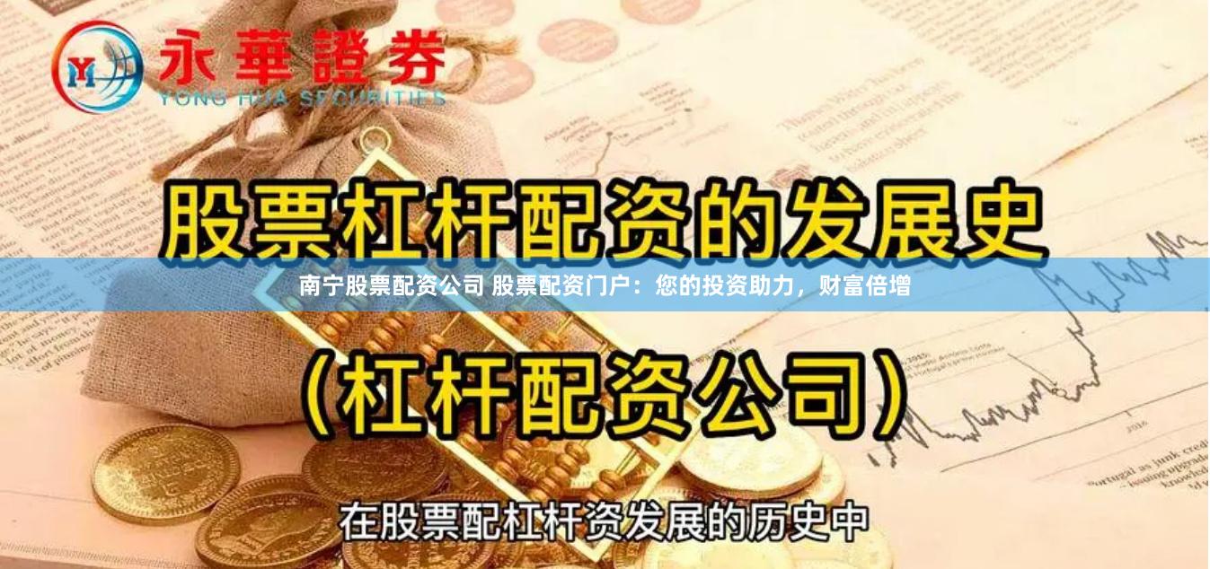 南宁股票配资公司 股票配资门户：您的投资助力，财富倍增