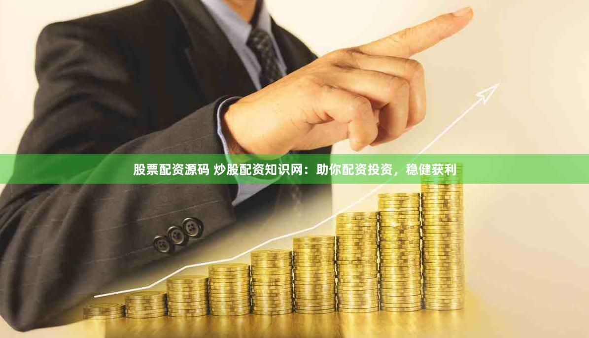 股票配资源码 炒股配资知识网：助你配资投资，稳健获利