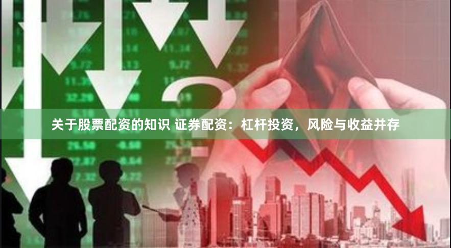 关于股票配资的知识 证券配资：杠杆投资，风险与收益并存