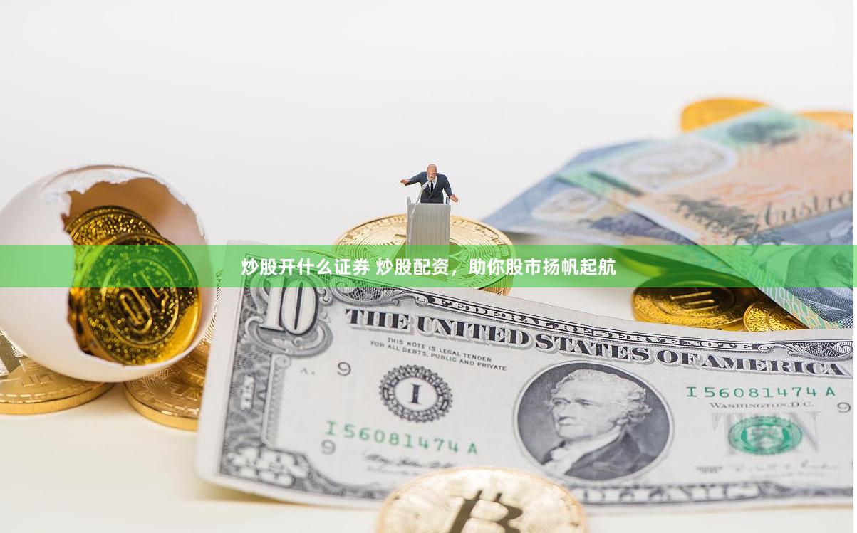 炒股开什么证券 炒股配资，助你股市扬帆起航