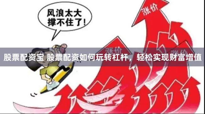 股票配资宝 股票配资如何玩转杠杆，轻松实现财富增值