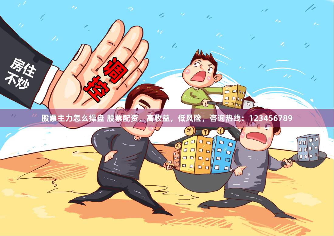 股票主力怎么操盘 股票配资，高收益，低风险，咨询热线：123