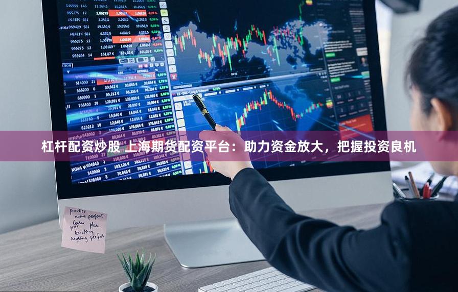 杠杆配资炒股 上海期货配资平台：助力资金放大，把握投资良机